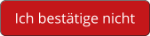 Ich bestätige nicht